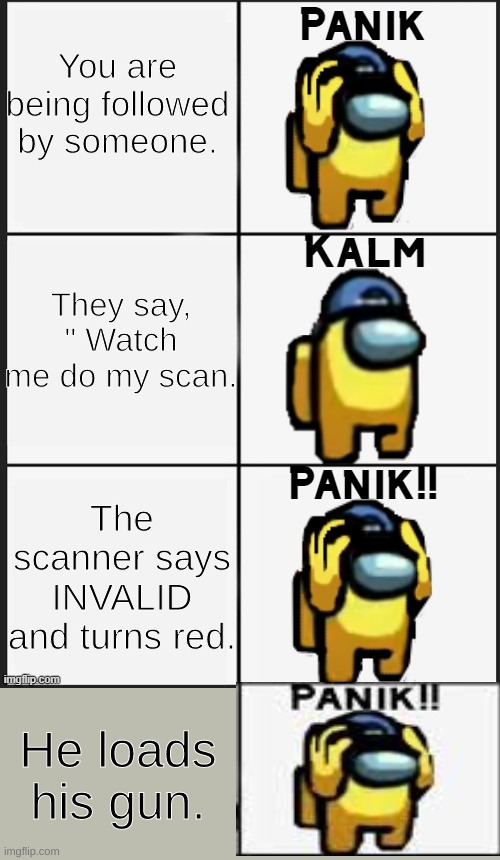 You guys get it, right? | You are being followed by someone. They say, " Watch me do my scan. The scanner says INVALID and turns red. He loads his gun. | image tagged in among us panik | made w/ Imgflip meme maker