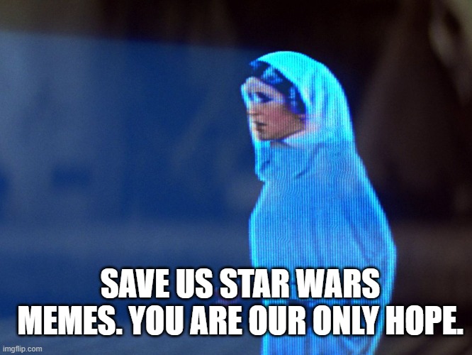 Princess Leia Hologram | SAVE US STAR WARS MEMES. YOU ARE OUR ONLY HOPE. | image tagged in princess leia hologram | made w/ Imgflip meme maker