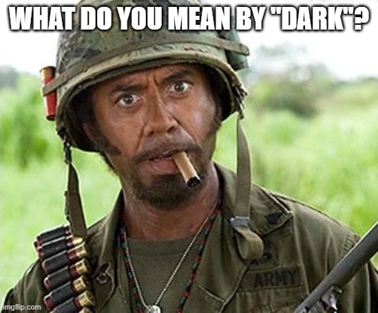 Robert Downey Jr Tropic Thunder | WHAT DO YOU MEAN BY "DARK"? | image tagged in robert downey jr tropic thunder | made w/ Imgflip meme maker