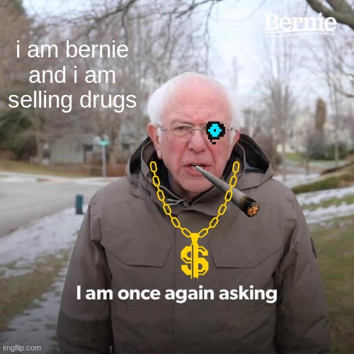 Bernie I Am Once Again Asking For Your Support Meme | i am bernie and i am selling drugs | image tagged in memes,bernie i am once again asking for your support | made w/ Imgflip meme maker