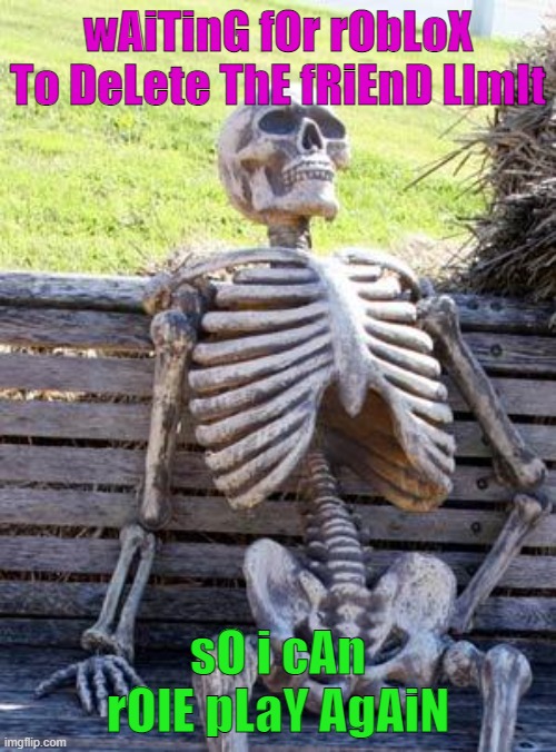 Waiting Skeleton | wAiTinG fOr rObLoX To DeLete ThE fRiEnD LImIt; sO i cAn rOlE pLaY AgAiN | image tagged in memes,waiting skeleton | made w/ Imgflip meme maker