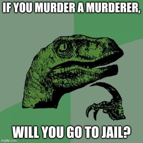 hmmmm | IF YOU MURDER A MURDERER, WILL YOU GO TO JAIL? | image tagged in memes,philosoraptor | made w/ Imgflip meme maker