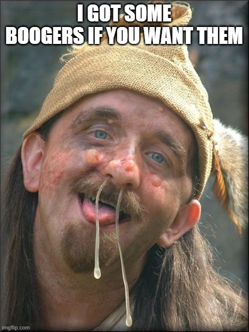 Crazy Booger Guy | I GOT SOME BOOGERS IF YOU WANT THEM | image tagged in crazy booger guy | made w/ Imgflip meme maker