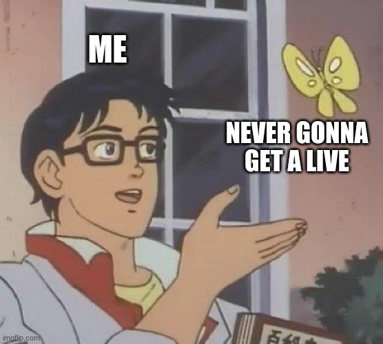 what you think when you leave your parents | ME; NEVER GONNA GET A LIVE | image tagged in memes,is this a pigeon | made w/ Imgflip meme maker