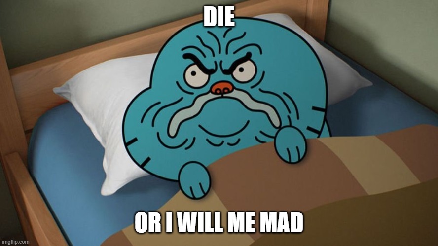 mad gumball | DIE; OR I WILL ME MAD | image tagged in mad gumball,the amazing world of gumball | made w/ Imgflip meme maker