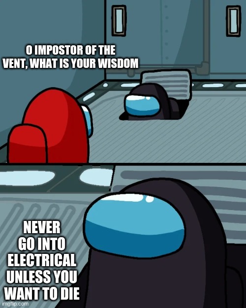 impostor of the vent | O IMPOSTOR OF THE VENT, WHAT IS YOUR WISDOM; NEVER GO INTO ELECTRICAL UNLESS YOU WANT TO DIE | image tagged in impostor of the vent | made w/ Imgflip meme maker