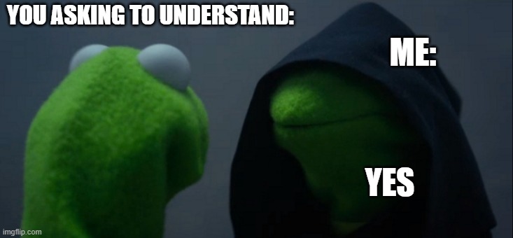 Evil Kermit Meme | YOU ASKING TO UNDERSTAND: YES ME: | image tagged in memes,evil kermit | made w/ Imgflip meme maker