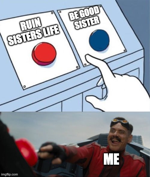 Robotnik Pressing Red Button | RUIN SISTERS LIFE BE GOOD SISTER ME | image tagged in robotnik pressing red button | made w/ Imgflip meme maker