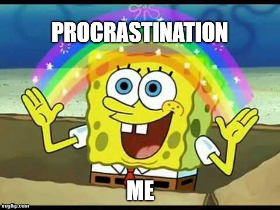 Procrastination | PROCRASTINATION; ME | image tagged in spongebob | made w/ Imgflip meme maker