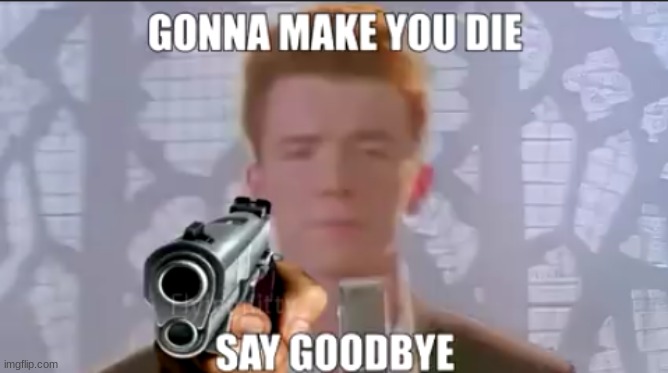 Rick Astley "Gonna make you die" | image tagged in rick astley gonna make you die | made w/ Imgflip meme maker