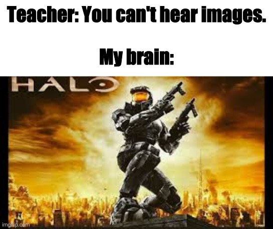 mhm | Teacher: You can't hear images.
 
My brain: | image tagged in halo,halo meme | made w/ Imgflip meme maker