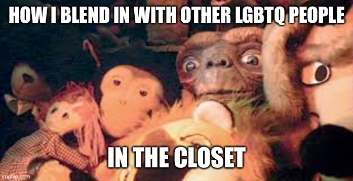 This is just a joke. I don’t mean to affend anyone | HOW I BLEND IN WITH OTHER LGBTQ PEOPLE; IN THE CLOSET | image tagged in et in closet with stuffed animals | made w/ Imgflip meme maker
