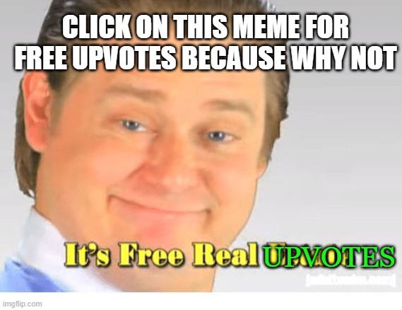 Giving meme | CLICK ON THIS MEME FOR FREE UPVOTES BECAUSE WHY NOT; UPVOTES | image tagged in it's free real estate | made w/ Imgflip meme maker