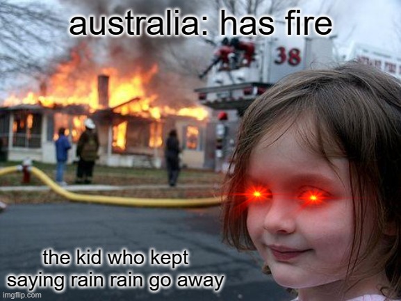 cant argue tho | australia: has fire; the kid who kept saying rain rain go away | image tagged in memes,disaster girl | made w/ Imgflip meme maker