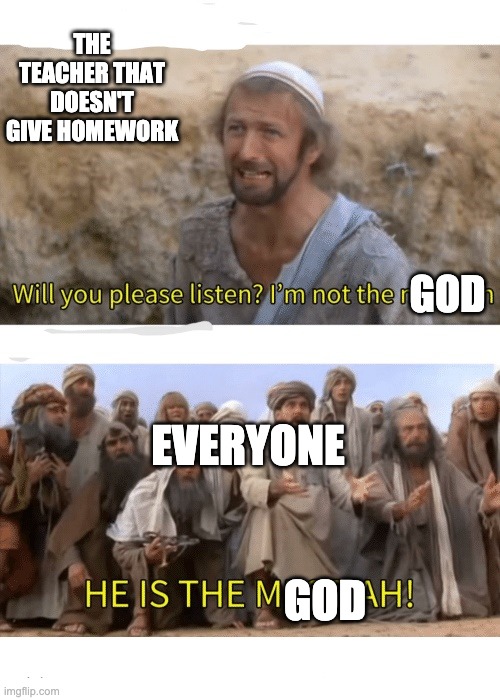 He is the messiah | THE TEACHER THAT DOESN'T GIVE HOMEWORK; GOD; EVERYONE; GOD | image tagged in he is the messiah | made w/ Imgflip meme maker