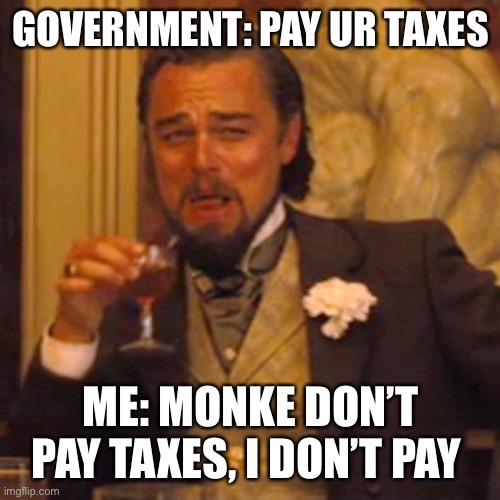 Laughing Leo | GOVERNMENT: PAY UR TAXES; ME: MONKE DON’T PAY TAXES, I DON’T PAY | image tagged in memes,laughing leo | made w/ Imgflip meme maker