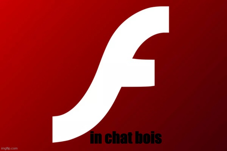 adobe flash is ded ;-; | in chat bois | image tagged in adobe flash | made w/ Imgflip meme maker