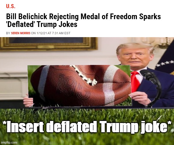 Wide Trump deflated | *Insert deflated Trump joke* | image tagged in bill belichick rejects presidential medal of freedom,deflated football,deflategate,deflate-gate,deflated,politics lol | made w/ Imgflip meme maker