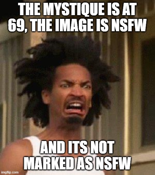 Disgusted Face | THE MYSTIQUE IS AT 69, THE IMAGE IS NSFW AND ITS NOT MARKED AS NSFW | image tagged in disgusted face | made w/ Imgflip meme maker
