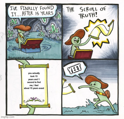 never trust the scroll, trust the memes |  YEET; you actually took 15 years and 1 second to find me, I lied about 15 years exact | image tagged in memes,the scroll of truth,liar,liar liar,liar liar pants on fire,yeet | made w/ Imgflip meme maker