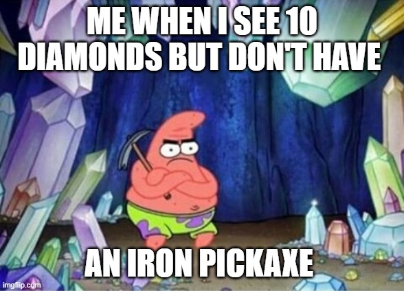 patrick mining meme | ME WHEN I SEE 10 DIAMONDS BUT DON'T HAVE AN IRON PICKAXE | image tagged in patrick mining meme | made w/ Imgflip meme maker