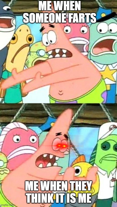 mwrccniekuwyhwcanu | ME WHEN SOMEONE FARTS; ME WHEN THEY THINK IT IS ME | image tagged in memes,put it somewhere else patrick | made w/ Imgflip meme maker