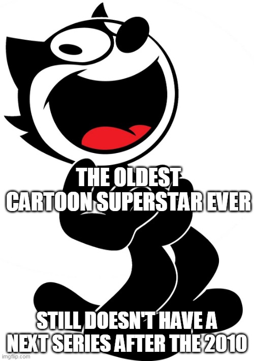 felix the forgotten |  THE OLDEST CARTOON SUPERSTAR EVER; STILL DOESN'T HAVE A NEXT SERIES AFTER THE 2010 | image tagged in felix the cat,cartoon logic,cartoon cat,funny,logic,cartoons | made w/ Imgflip meme maker