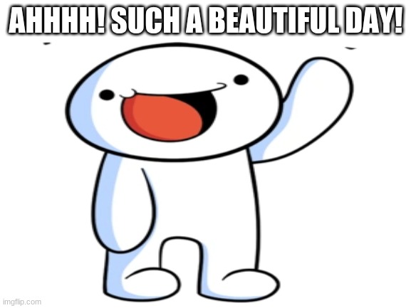 Life is fun :> | AHHHH! SUCH A BEAUTIFUL DAY! | image tagged in theodd1sout,boyinaband,life is fun | made w/ Imgflip meme maker