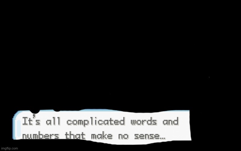 It's all complicated words and numbers that make no sense... | image tagged in it's all complicated words and numbers that make no sense | made w/ Imgflip meme maker