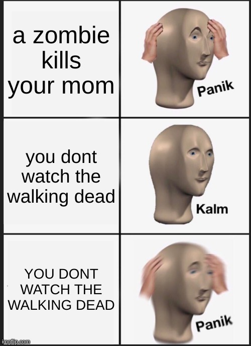 PANIK | a zombie kills your mom; you dont watch the walking dead; YOU DONT WATCH THE WALKING DEAD | image tagged in memes,panik kalm panik | made w/ Imgflip meme maker