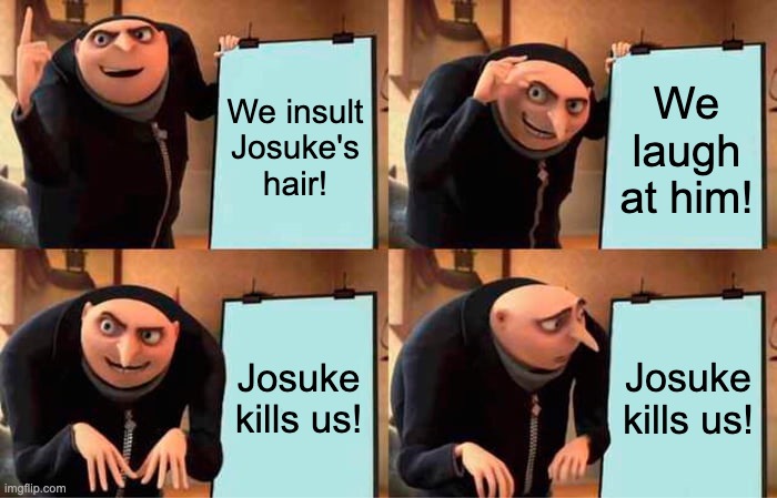 What would happen! | We insult Josuke's hair! We laugh at him! Josuke kills us! Josuke kills us! | image tagged in memes,gru's plan | made w/ Imgflip meme maker