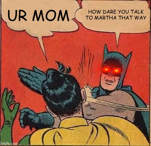 Batman Slapping Robin Meme | UR MOM; HOW DARE YOU TALK TO MARTHA THAT WAY | image tagged in memes,batman slapping robin | made w/ Imgflip meme maker