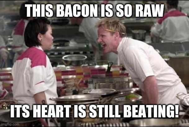 Angry Chef Gordon Ramsay Meme | THIS BACON IS SO RAW ITS HEART IS STILL BEATING! | image tagged in memes,angry chef gordon ramsay | made w/ Imgflip meme maker