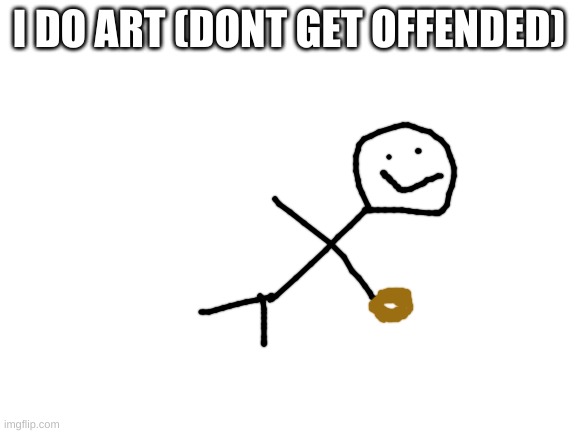 im not an artist | I DO ART (DONT GET OFFENDED) | image tagged in memes,funny,art,oh god why,crap,i should never be trusted with art tools | made w/ Imgflip meme maker