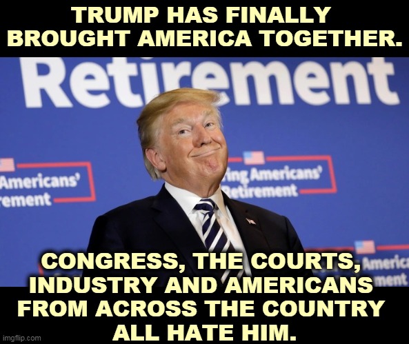 Donnie, retirement suits you. | TRUMP HAS FINALLY 
BROUGHT AMERICA TOGETHER. CONGRESS, THE COURTS, 
INDUSTRY AND AMERICANS 
FROM ACROSS THE COUNTRY 
ALL HATE HIM. | image tagged in trump retirement a consummation devoutly to be wished,americans,hate,trump | made w/ Imgflip meme maker