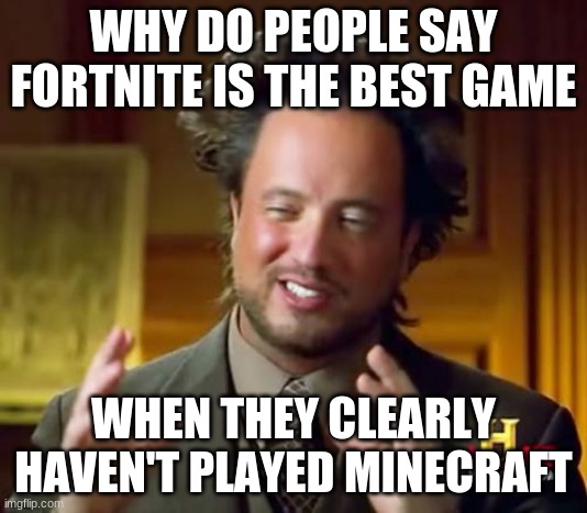 Ancient Aliens |  WHY DO PEOPLE SAY FORTNITE IS THE BEST GAME; WHEN THEY CLEARLY HAVEN'T PLAYED MINECRAFT | image tagged in memes,ancient aliens | made w/ Imgflip meme maker