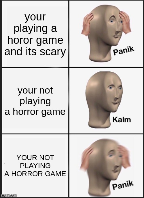 Panik Kalm Panik | your playing a horor game and its scary; your not playing a horror game; YOUR NOT PLAYING A HORROR GAME | image tagged in memes,panik kalm panik | made w/ Imgflip meme maker