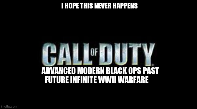 Call of duty | I HOPE THIS NEVER HAPPENS; ADVANCED MODERN BLACK OPS PAST FUTURE INFINITE WWII WARFARE | image tagged in call of duty | made w/ Imgflip meme maker