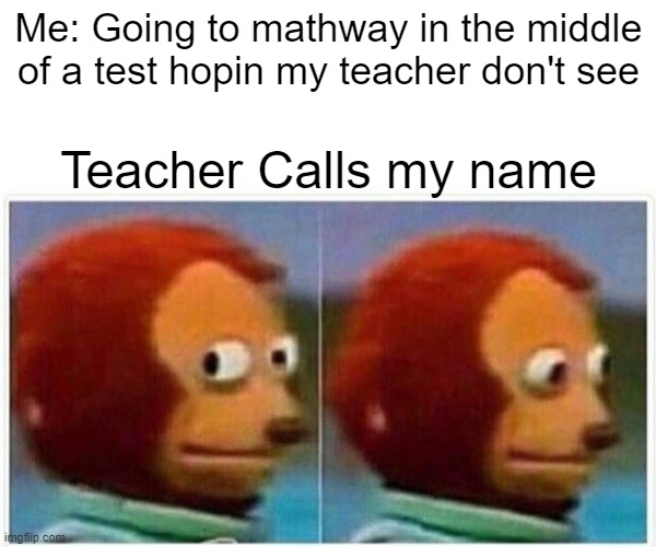 School Life | Me: Going to mathway in the middle of a test hopin my teacher don't see; Teacher Calls my name | image tagged in memes,monkey puppet | made w/ Imgflip meme maker