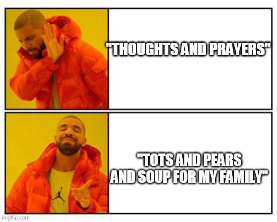 No - Yes | "THOUGHTS AND PRAYERS"; "TOTS AND PEARS AND SOUP FOR MY FAMILY" | image tagged in no - yes | made w/ Imgflip meme maker