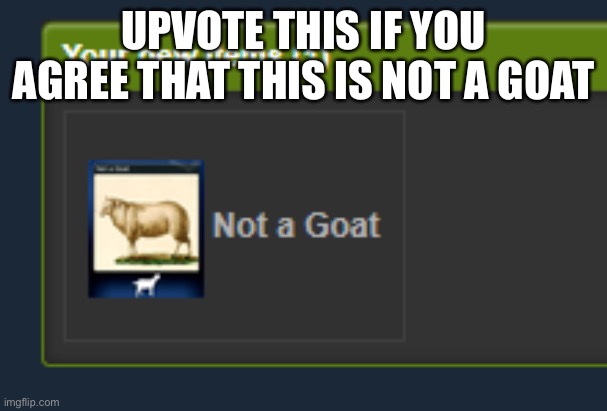 Not a Goat | UPVOTE THIS IF YOU AGREE THAT THIS IS NOT A GOAT | image tagged in not a goat | made w/ Imgflip meme maker