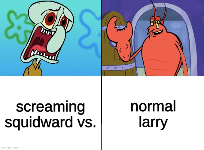 we gotta get spongebob back! why? | normal larry; screaming squidward vs. | image tagged in we gotta get spongebob back why | made w/ Imgflip meme maker
