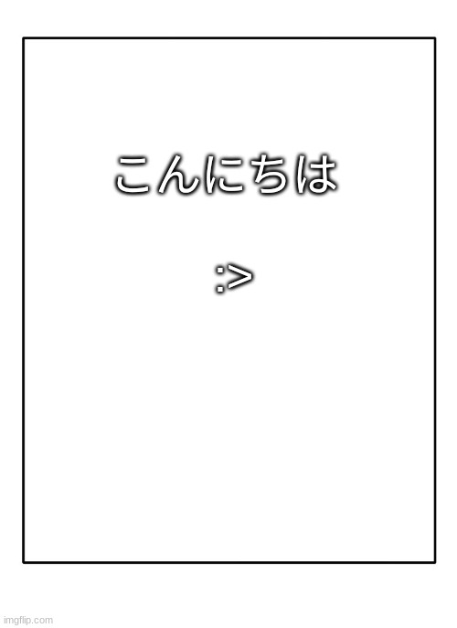 ; - ; | :>; こんにちは | image tagged in blank template | made w/ Imgflip meme maker