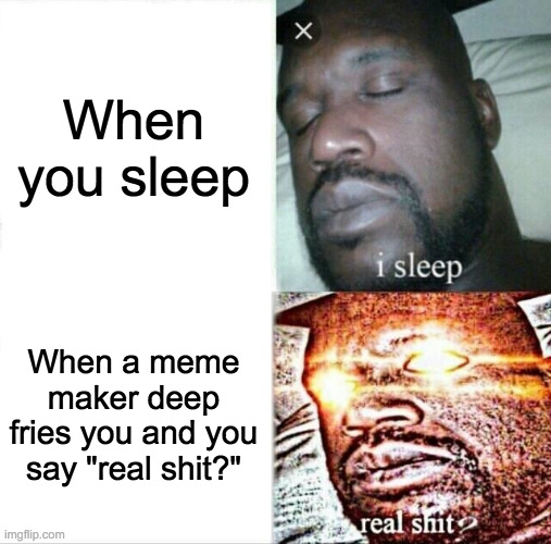 im in danger | When you sleep; When a meme maker deep fries you and you say "real shit?" | image tagged in memes,sleeping shaq | made w/ Imgflip meme maker