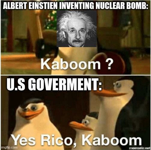 Kaboom |  ALBERT EINSTIEN INVENTING NUCLEAR BOMB:; U.S GOVERMENT: | image tagged in kaboom yes rico kaboom | made w/ Imgflip meme maker