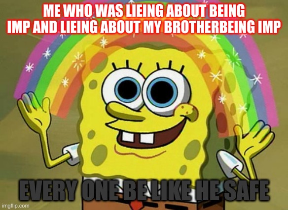 Imagination Spongebob Meme | ME WHO WAS LIEING ABOUT BEING IMP AND LIEING ABOUT MY BROTHERBEING IMP; EVERY ONE BE LIKE HE SAFE | image tagged in memes,imagination spongebob | made w/ Imgflip meme maker
