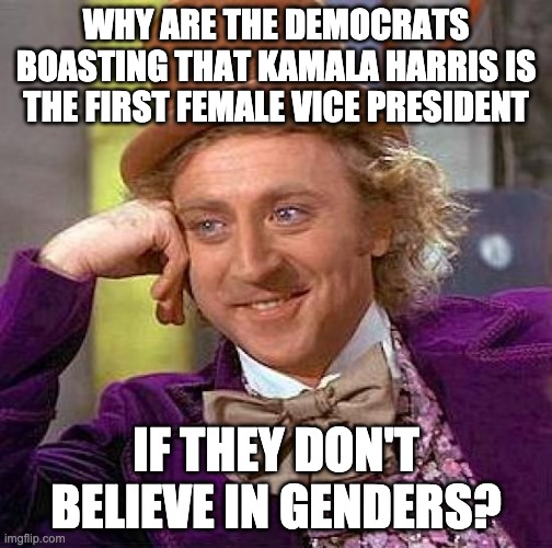 Creepy Condescending Wonka Meme | WHY ARE THE DEMOCRATS BOASTING THAT KAMALA HARRIS IS THE FIRST FEMALE VICE PRESIDENT; IF THEY DON'T BELIEVE IN GENDERS? | image tagged in memes,creepy condescending wonka | made w/ Imgflip meme maker