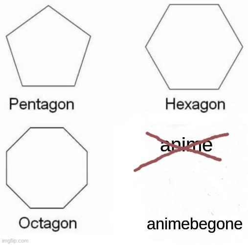 Pentagon Hexagon Octagon Meme | anime; animebegone | image tagged in memes,pentagon hexagon octagon | made w/ Imgflip meme maker