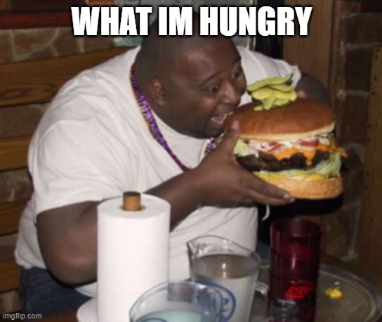 Fat guy eating burger | WHAT IM HUNGRY | image tagged in fat guy eating burger | made w/ Imgflip meme maker