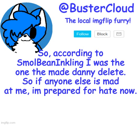 Go ahead. | So, according to SmolBeanInkling I was the one the made danny delete. So if anyone else is mad at me, im prepared for hate now. | image tagged in cloud announcement | made w/ Imgflip meme maker